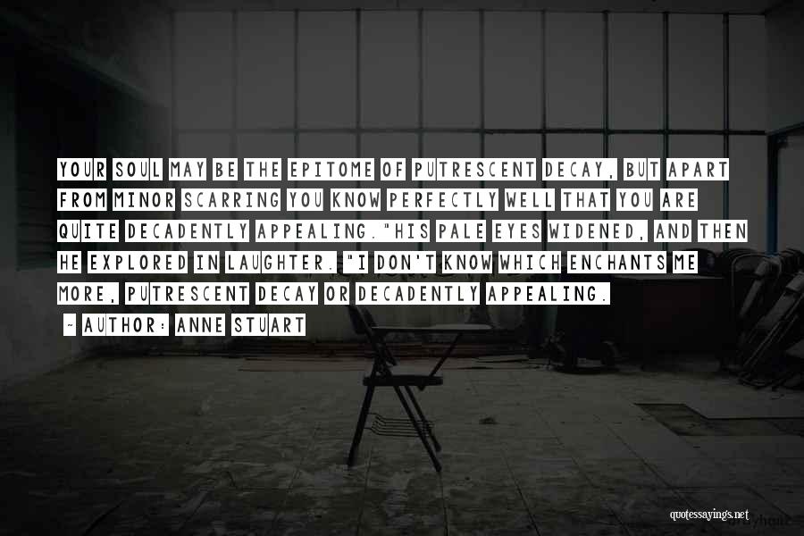 Anne Stuart Quotes: Your Soul May Be The Epitome Of Putrescent Decay, But Apart From Minor Scarring You Know Perfectly Well That You