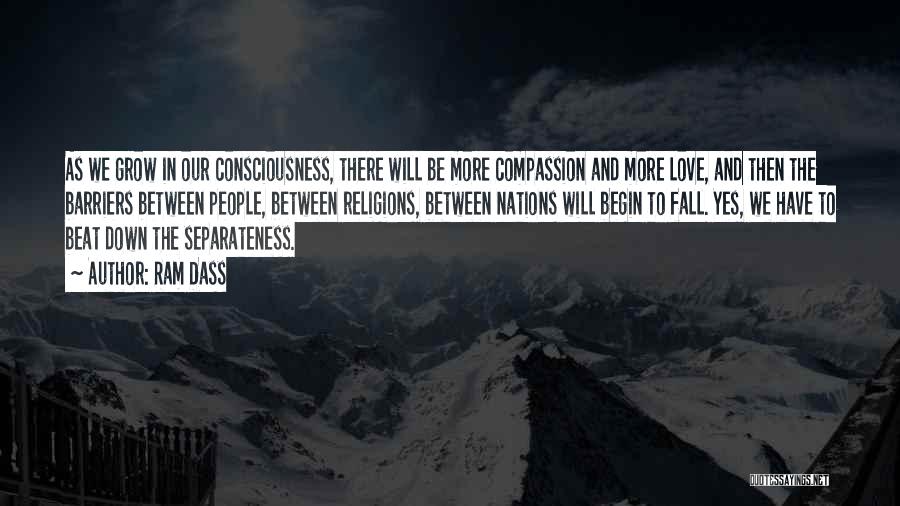 Ram Dass Quotes: As We Grow In Our Consciousness, There Will Be More Compassion And More Love, And Then The Barriers Between People,