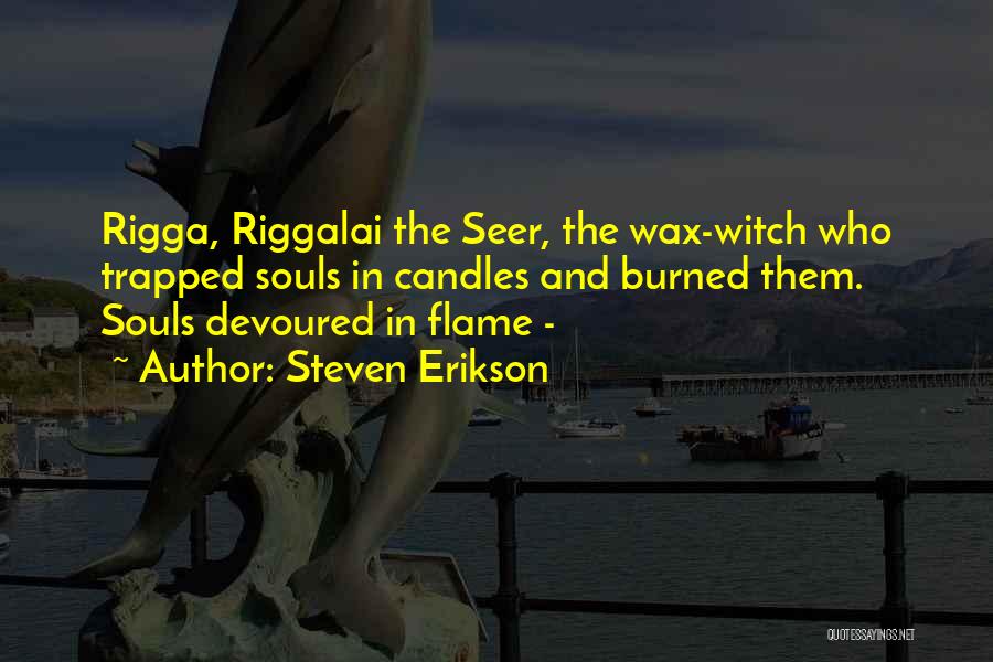 Steven Erikson Quotes: Rigga, Riggalai The Seer, The Wax-witch Who Trapped Souls In Candles And Burned Them. Souls Devoured In Flame -