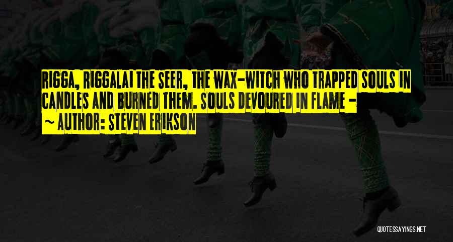Steven Erikson Quotes: Rigga, Riggalai The Seer, The Wax-witch Who Trapped Souls In Candles And Burned Them. Souls Devoured In Flame -