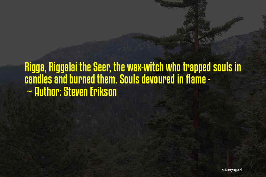 Steven Erikson Quotes: Rigga, Riggalai The Seer, The Wax-witch Who Trapped Souls In Candles And Burned Them. Souls Devoured In Flame -