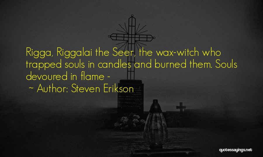 Steven Erikson Quotes: Rigga, Riggalai The Seer, The Wax-witch Who Trapped Souls In Candles And Burned Them. Souls Devoured In Flame -
