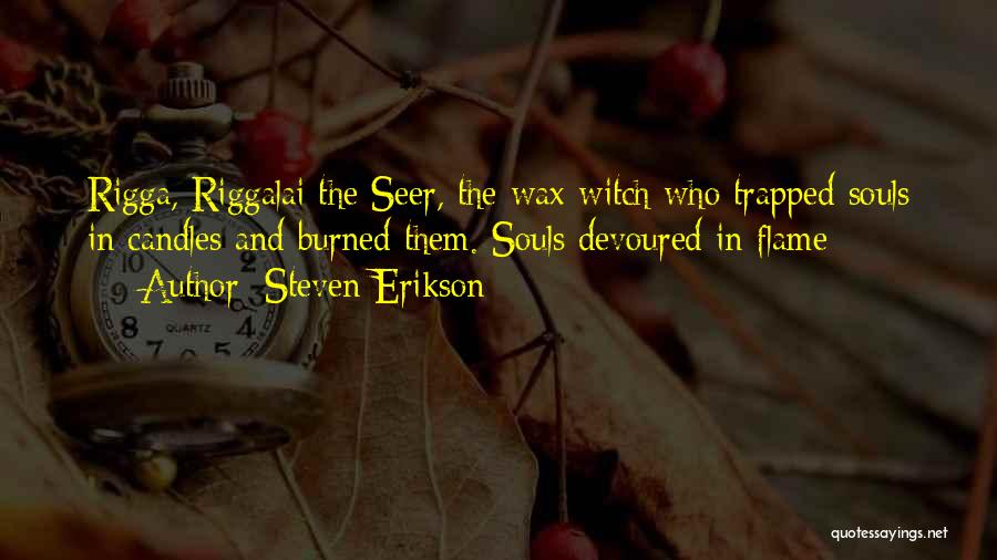 Steven Erikson Quotes: Rigga, Riggalai The Seer, The Wax-witch Who Trapped Souls In Candles And Burned Them. Souls Devoured In Flame -