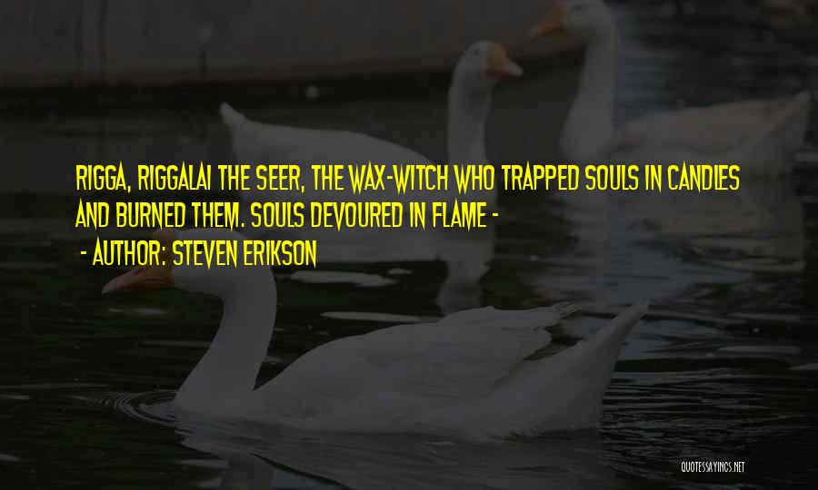 Steven Erikson Quotes: Rigga, Riggalai The Seer, The Wax-witch Who Trapped Souls In Candles And Burned Them. Souls Devoured In Flame -