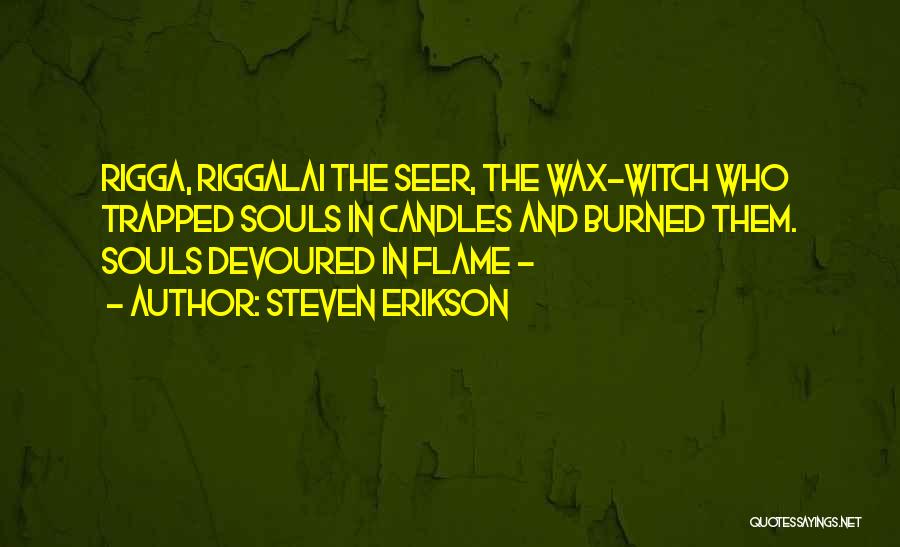 Steven Erikson Quotes: Rigga, Riggalai The Seer, The Wax-witch Who Trapped Souls In Candles And Burned Them. Souls Devoured In Flame -