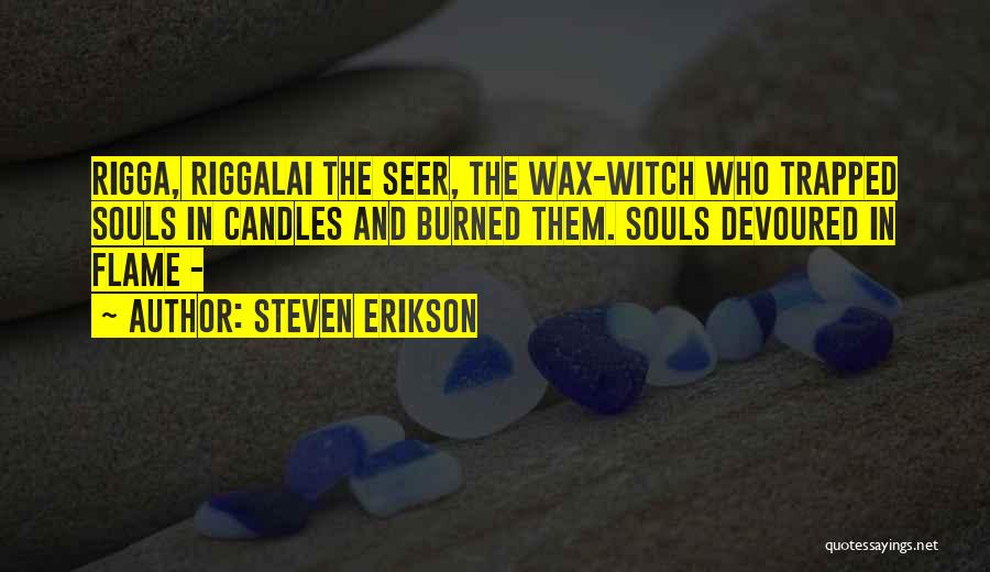 Steven Erikson Quotes: Rigga, Riggalai The Seer, The Wax-witch Who Trapped Souls In Candles And Burned Them. Souls Devoured In Flame -