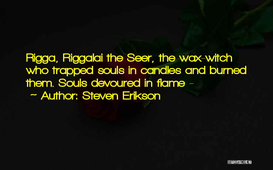 Steven Erikson Quotes: Rigga, Riggalai The Seer, The Wax-witch Who Trapped Souls In Candles And Burned Them. Souls Devoured In Flame -