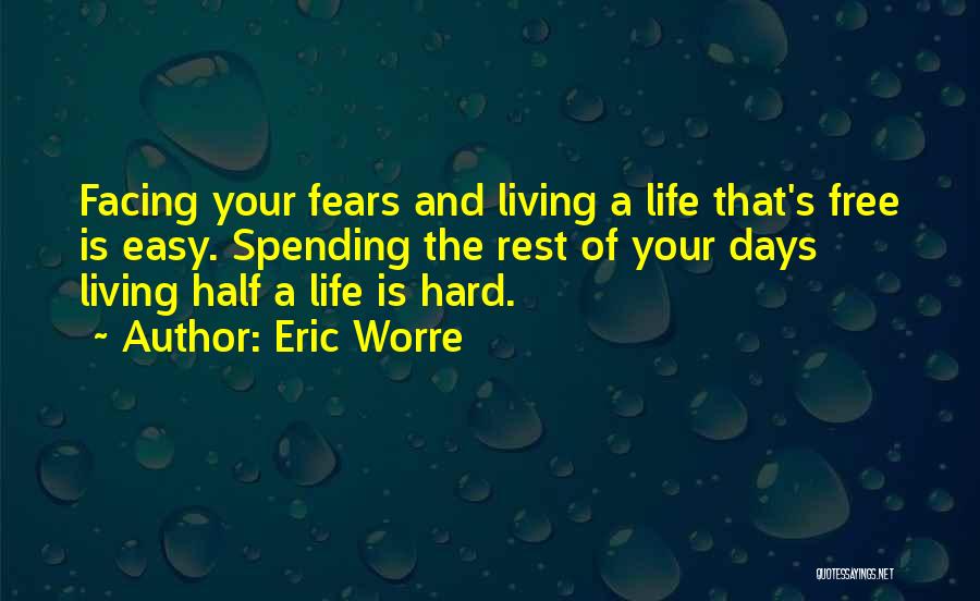 Eric Worre Quotes: Facing Your Fears And Living A Life That's Free Is Easy. Spending The Rest Of Your Days Living Half A