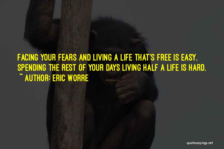 Eric Worre Quotes: Facing Your Fears And Living A Life That's Free Is Easy. Spending The Rest Of Your Days Living Half A