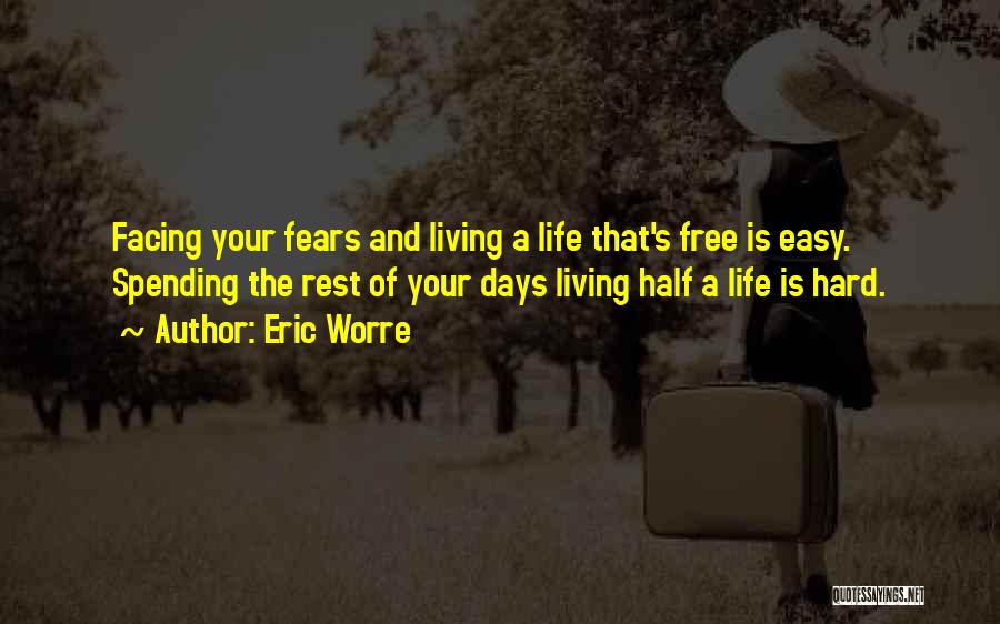 Eric Worre Quotes: Facing Your Fears And Living A Life That's Free Is Easy. Spending The Rest Of Your Days Living Half A