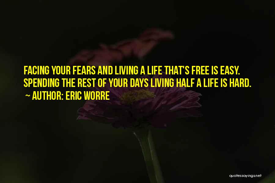 Eric Worre Quotes: Facing Your Fears And Living A Life That's Free Is Easy. Spending The Rest Of Your Days Living Half A