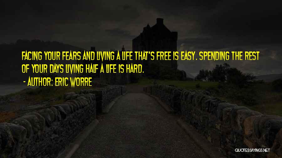 Eric Worre Quotes: Facing Your Fears And Living A Life That's Free Is Easy. Spending The Rest Of Your Days Living Half A