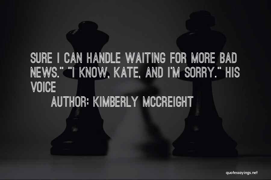 Kimberly McCreight Quotes: Sure I Can Handle Waiting For More Bad News. I Know, Kate, And I'm Sorry. His Voice