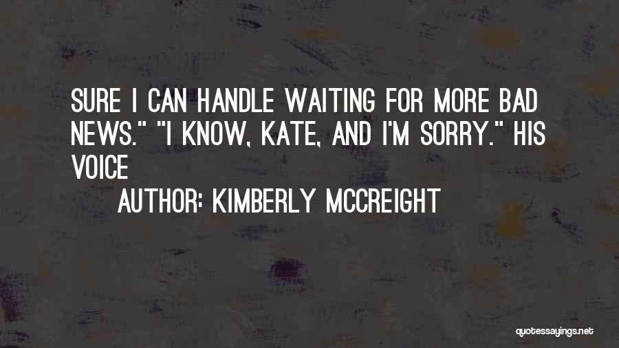 Kimberly McCreight Quotes: Sure I Can Handle Waiting For More Bad News. I Know, Kate, And I'm Sorry. His Voice