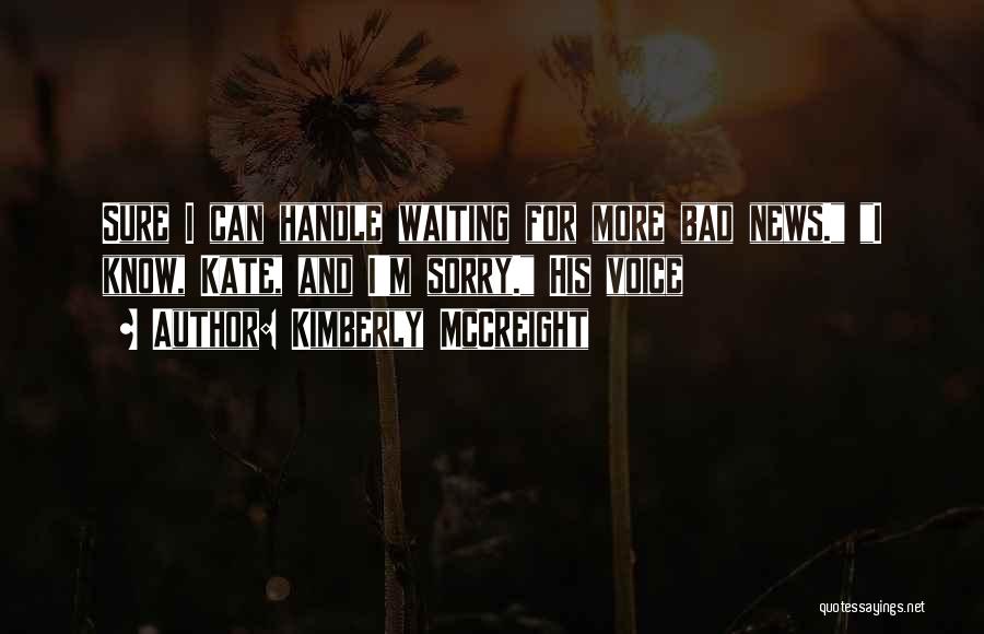 Kimberly McCreight Quotes: Sure I Can Handle Waiting For More Bad News. I Know, Kate, And I'm Sorry. His Voice