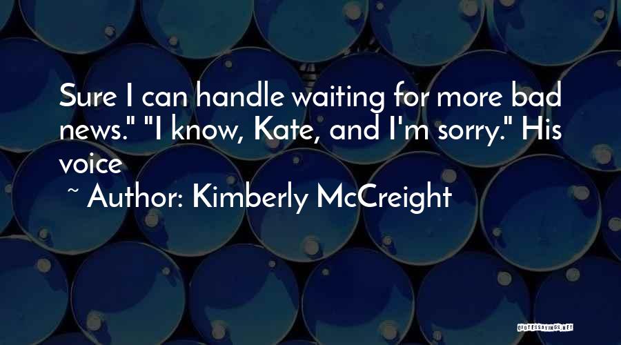 Kimberly McCreight Quotes: Sure I Can Handle Waiting For More Bad News. I Know, Kate, And I'm Sorry. His Voice