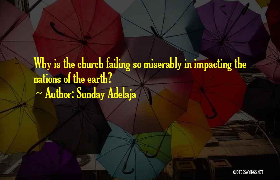 Sunday Adelaja Quotes: Why Is The Church Failing So Miserably In Impacting The Nations Of The Earth?