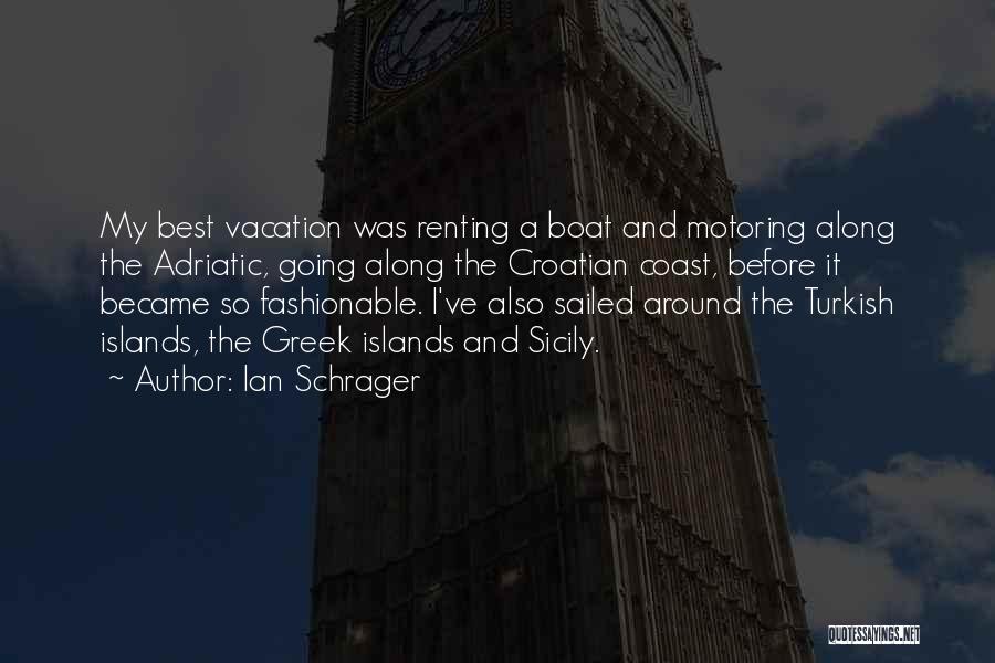 Ian Schrager Quotes: My Best Vacation Was Renting A Boat And Motoring Along The Adriatic, Going Along The Croatian Coast, Before It Became