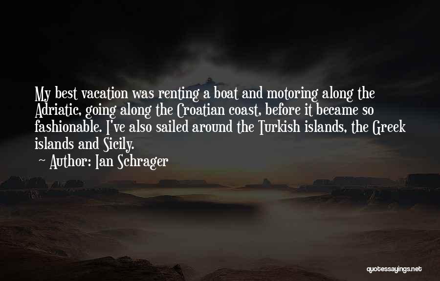 Ian Schrager Quotes: My Best Vacation Was Renting A Boat And Motoring Along The Adriatic, Going Along The Croatian Coast, Before It Became