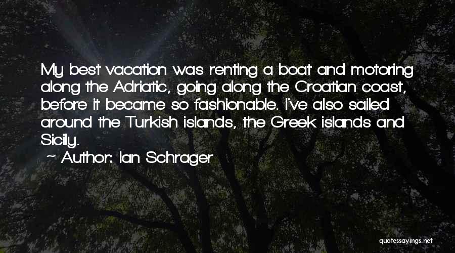 Ian Schrager Quotes: My Best Vacation Was Renting A Boat And Motoring Along The Adriatic, Going Along The Croatian Coast, Before It Became