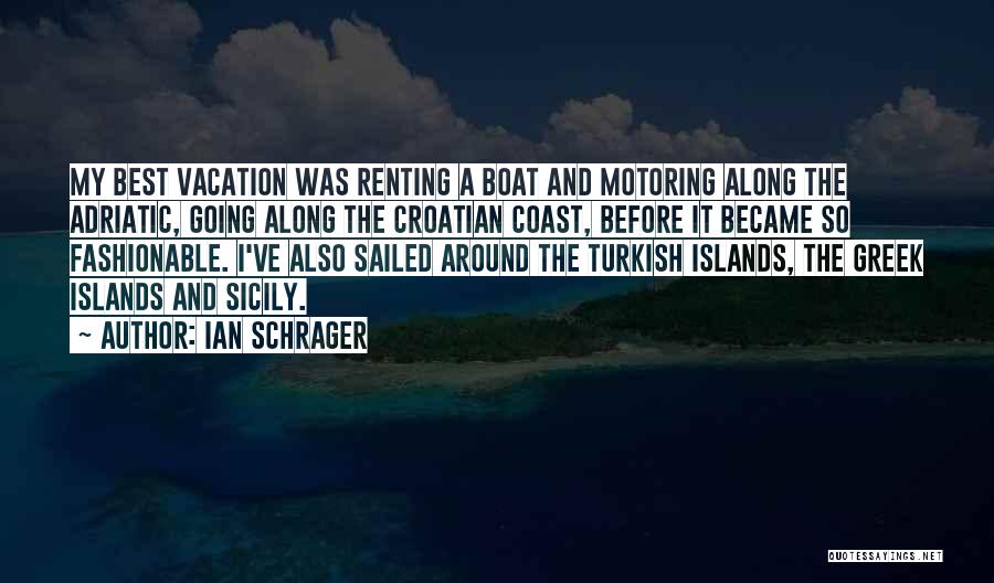 Ian Schrager Quotes: My Best Vacation Was Renting A Boat And Motoring Along The Adriatic, Going Along The Croatian Coast, Before It Became