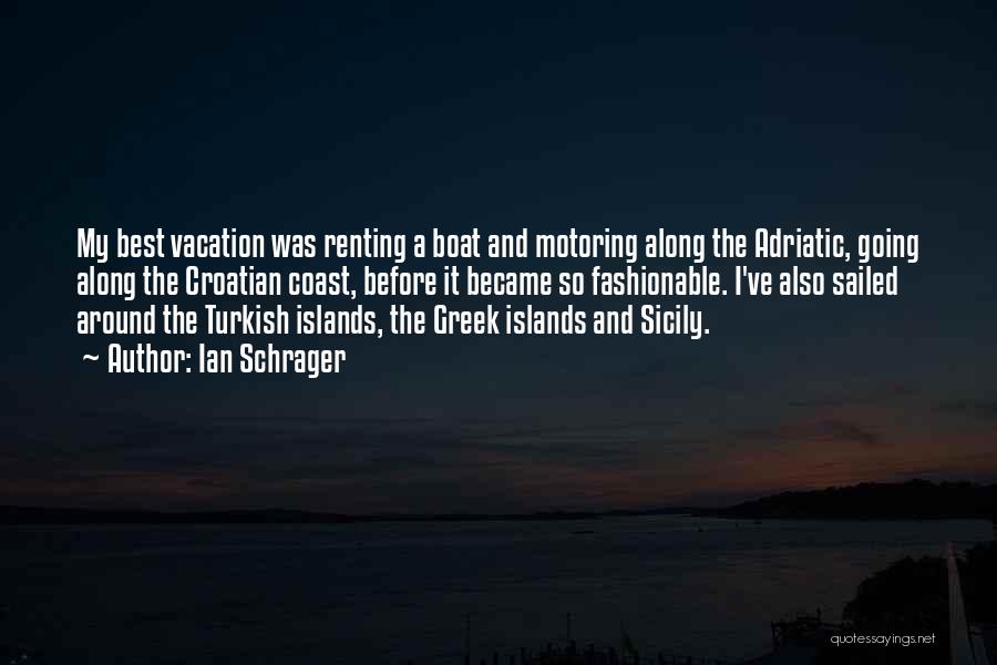Ian Schrager Quotes: My Best Vacation Was Renting A Boat And Motoring Along The Adriatic, Going Along The Croatian Coast, Before It Became