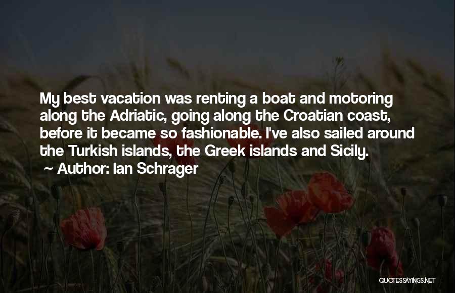 Ian Schrager Quotes: My Best Vacation Was Renting A Boat And Motoring Along The Adriatic, Going Along The Croatian Coast, Before It Became