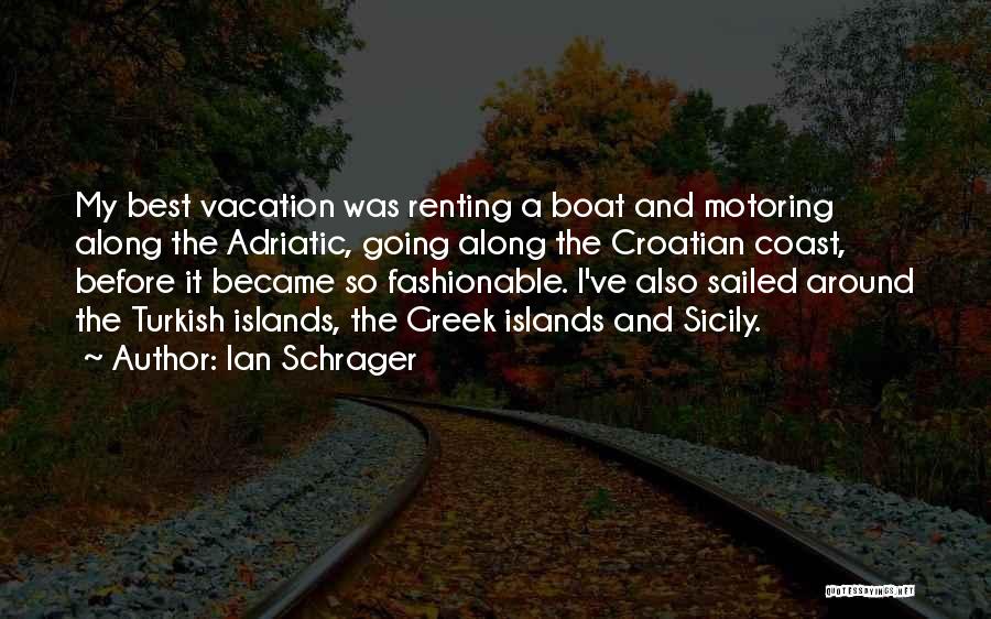 Ian Schrager Quotes: My Best Vacation Was Renting A Boat And Motoring Along The Adriatic, Going Along The Croatian Coast, Before It Became