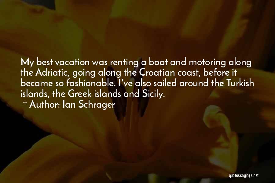 Ian Schrager Quotes: My Best Vacation Was Renting A Boat And Motoring Along The Adriatic, Going Along The Croatian Coast, Before It Became