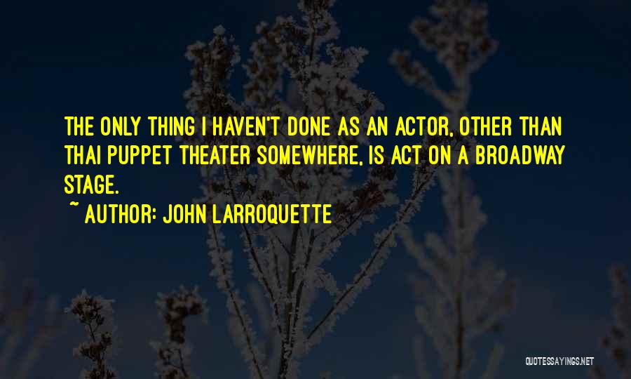 John Larroquette Quotes: The Only Thing I Haven't Done As An Actor, Other Than Thai Puppet Theater Somewhere, Is Act On A Broadway