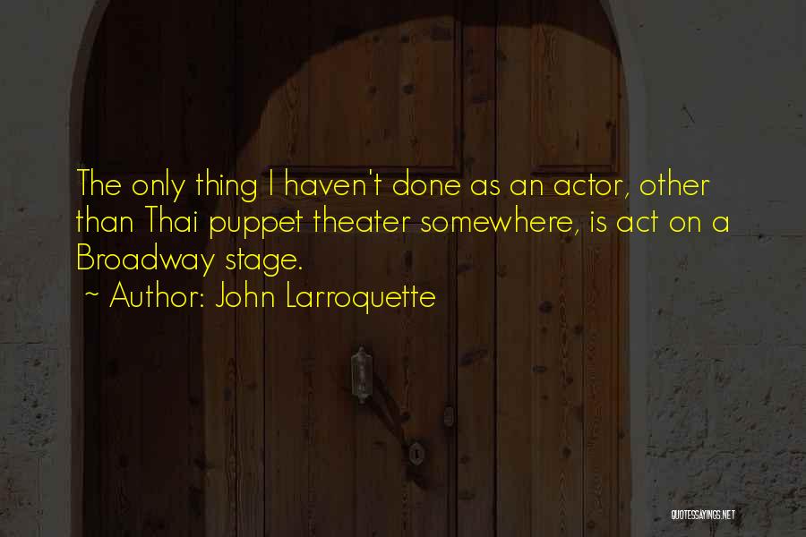 John Larroquette Quotes: The Only Thing I Haven't Done As An Actor, Other Than Thai Puppet Theater Somewhere, Is Act On A Broadway