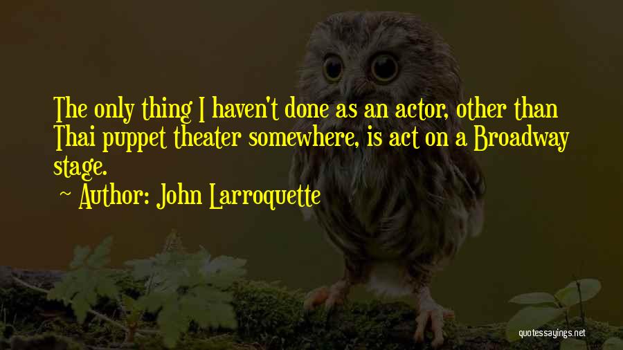 John Larroquette Quotes: The Only Thing I Haven't Done As An Actor, Other Than Thai Puppet Theater Somewhere, Is Act On A Broadway