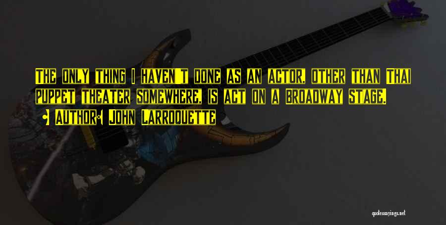 John Larroquette Quotes: The Only Thing I Haven't Done As An Actor, Other Than Thai Puppet Theater Somewhere, Is Act On A Broadway