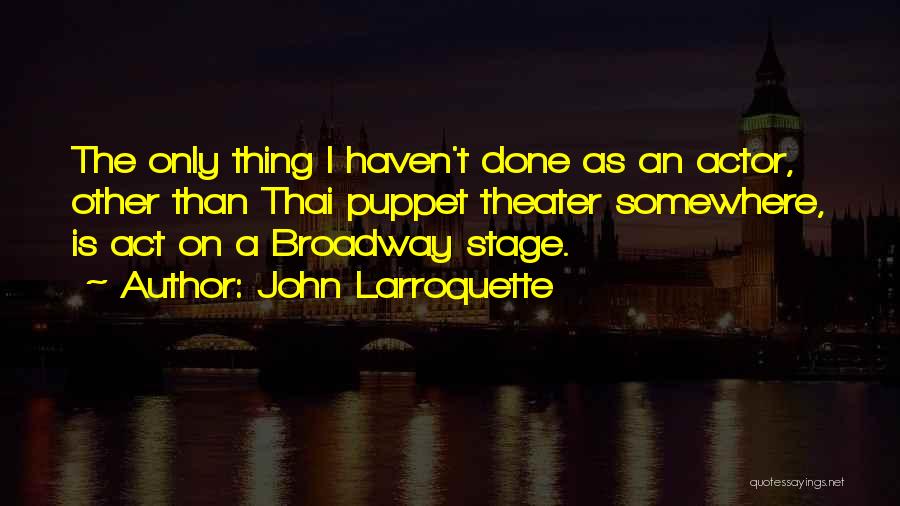 John Larroquette Quotes: The Only Thing I Haven't Done As An Actor, Other Than Thai Puppet Theater Somewhere, Is Act On A Broadway