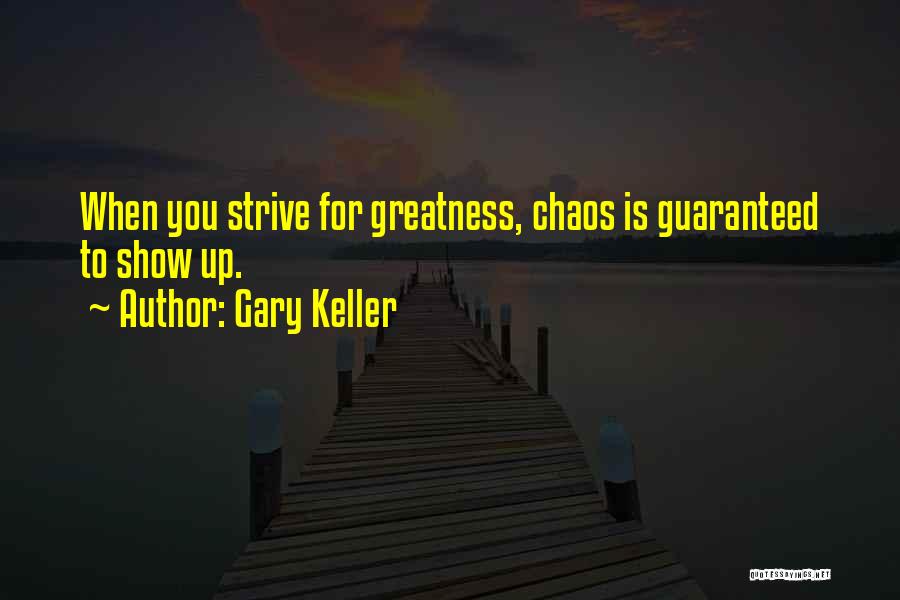 Gary Keller Quotes: When You Strive For Greatness, Chaos Is Guaranteed To Show Up.