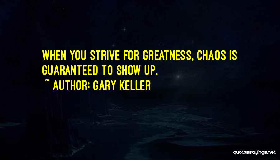 Gary Keller Quotes: When You Strive For Greatness, Chaos Is Guaranteed To Show Up.