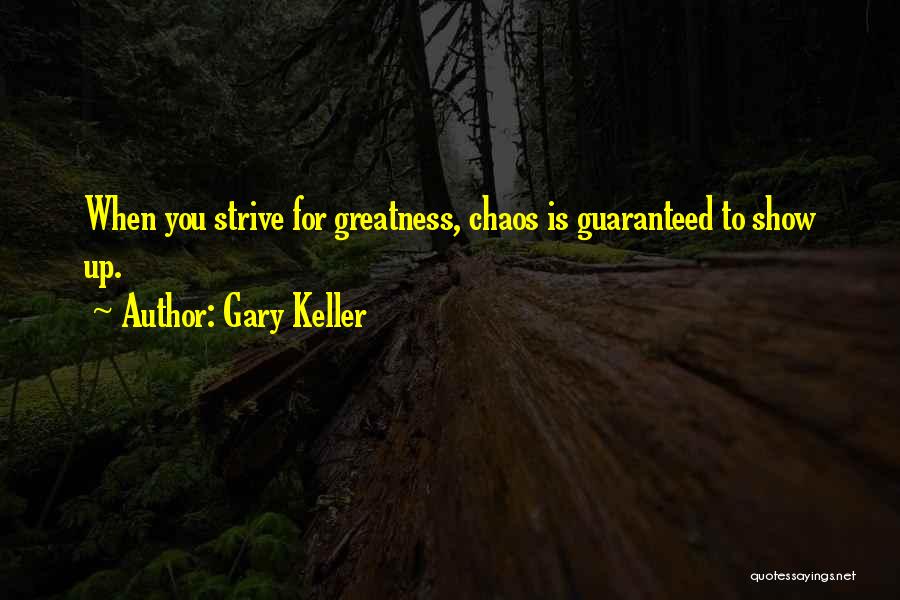 Gary Keller Quotes: When You Strive For Greatness, Chaos Is Guaranteed To Show Up.