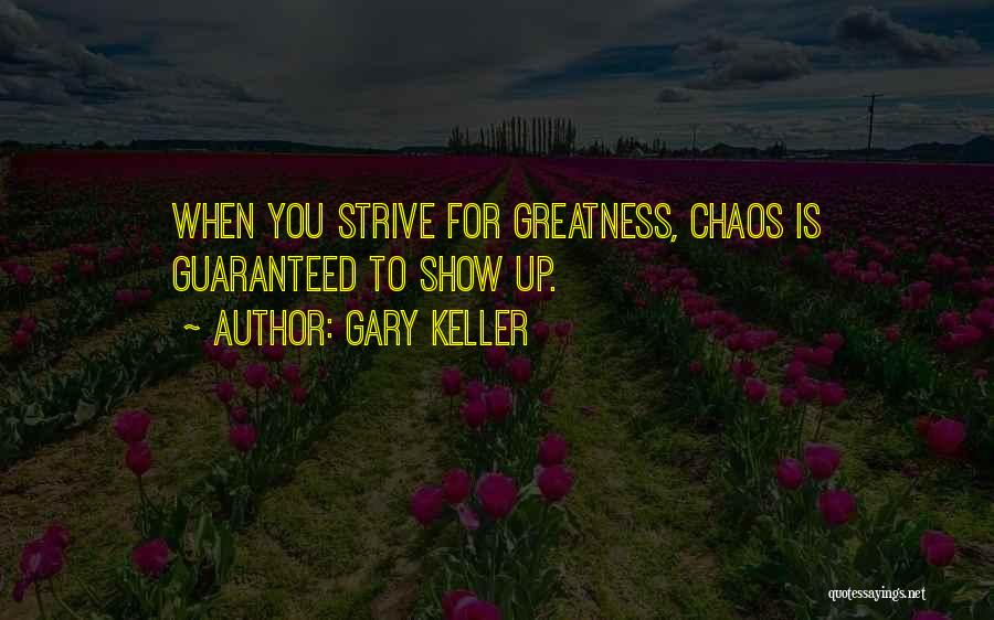 Gary Keller Quotes: When You Strive For Greatness, Chaos Is Guaranteed To Show Up.