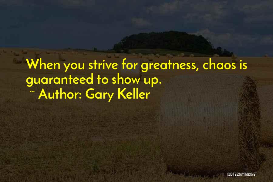 Gary Keller Quotes: When You Strive For Greatness, Chaos Is Guaranteed To Show Up.