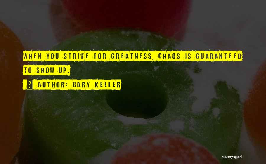 Gary Keller Quotes: When You Strive For Greatness, Chaos Is Guaranteed To Show Up.