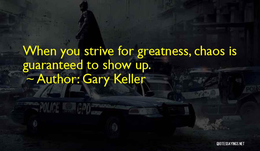 Gary Keller Quotes: When You Strive For Greatness, Chaos Is Guaranteed To Show Up.