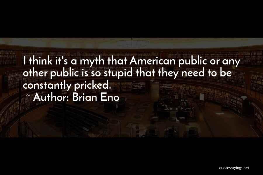 Brian Eno Quotes: I Think It's A Myth That American Public Or Any Other Public Is So Stupid That They Need To Be