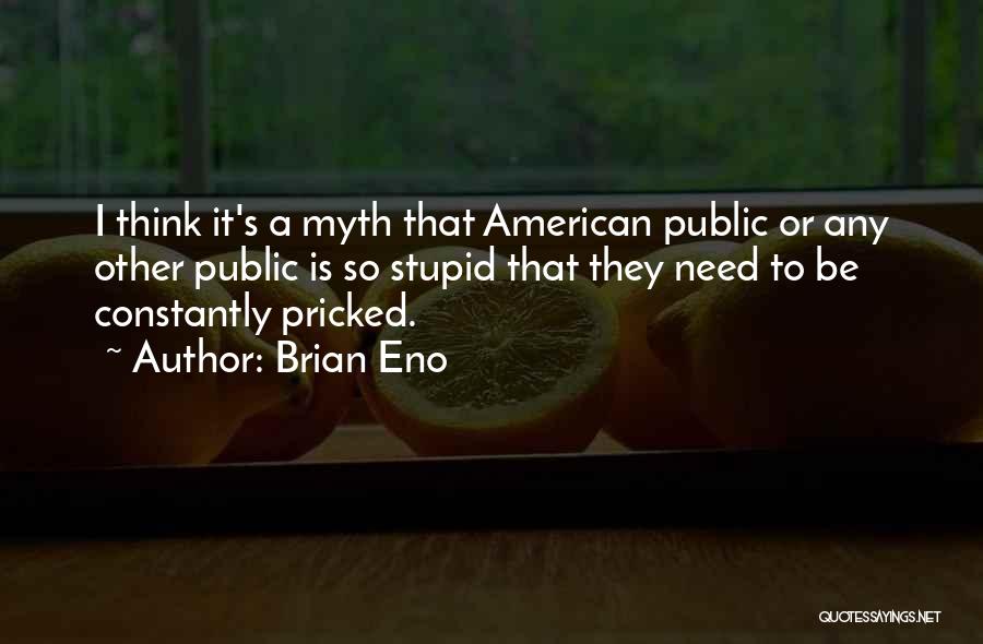 Brian Eno Quotes: I Think It's A Myth That American Public Or Any Other Public Is So Stupid That They Need To Be