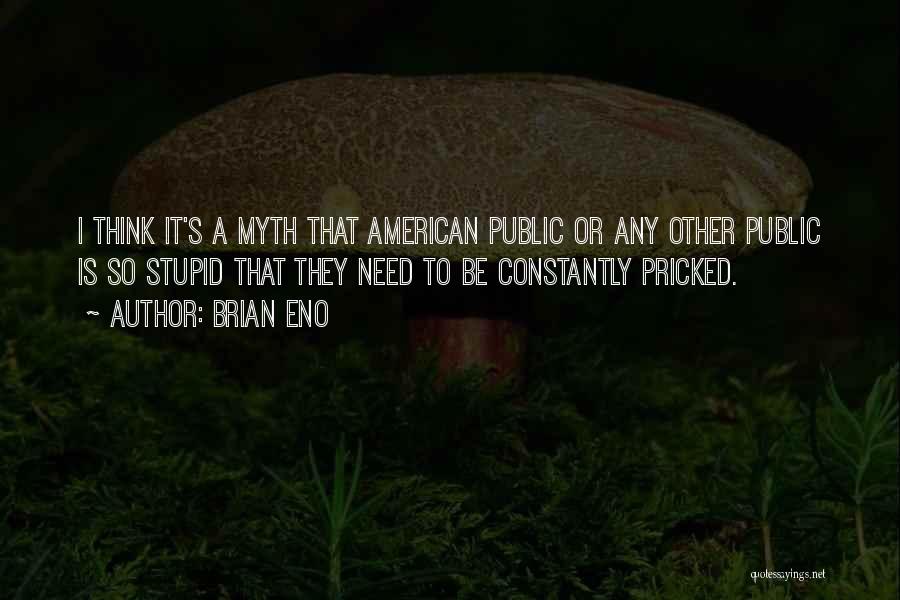 Brian Eno Quotes: I Think It's A Myth That American Public Or Any Other Public Is So Stupid That They Need To Be