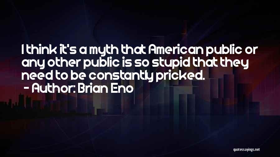 Brian Eno Quotes: I Think It's A Myth That American Public Or Any Other Public Is So Stupid That They Need To Be