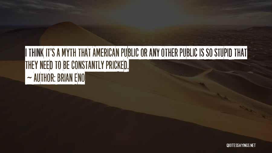 Brian Eno Quotes: I Think It's A Myth That American Public Or Any Other Public Is So Stupid That They Need To Be