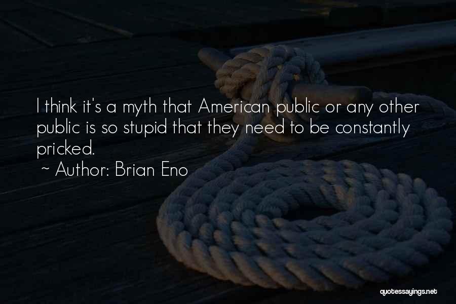 Brian Eno Quotes: I Think It's A Myth That American Public Or Any Other Public Is So Stupid That They Need To Be