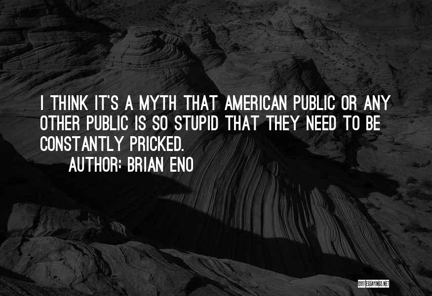 Brian Eno Quotes: I Think It's A Myth That American Public Or Any Other Public Is So Stupid That They Need To Be