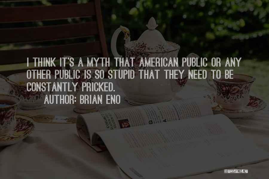 Brian Eno Quotes: I Think It's A Myth That American Public Or Any Other Public Is So Stupid That They Need To Be