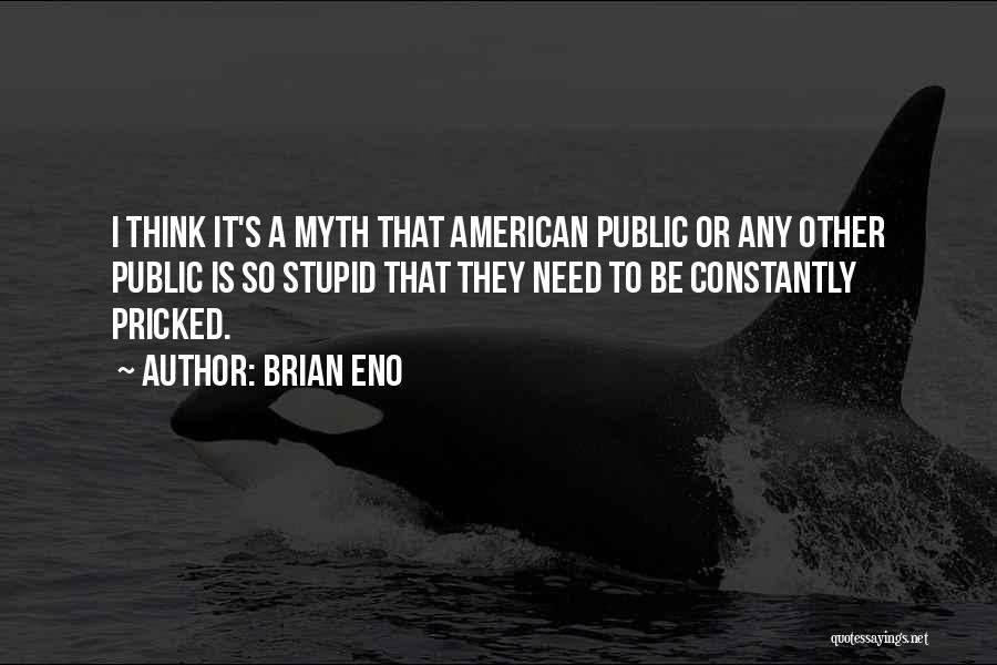 Brian Eno Quotes: I Think It's A Myth That American Public Or Any Other Public Is So Stupid That They Need To Be